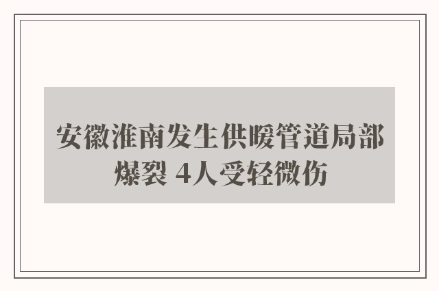 安徽淮南发生供暖管道局部爆裂 4人受轻微伤