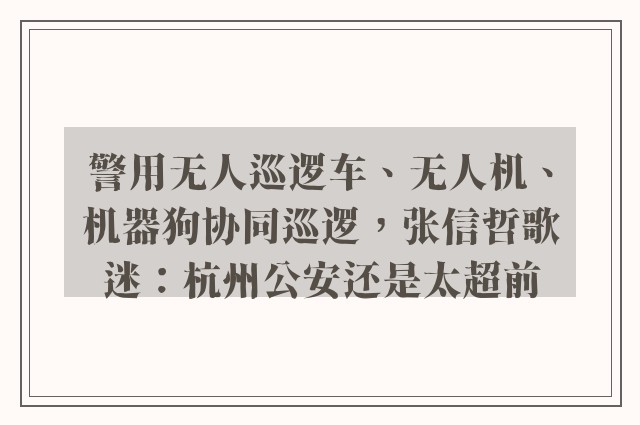 警用无人巡逻车、无人机、机器狗协同巡逻，张信哲歌迷：杭州公安还是太超前